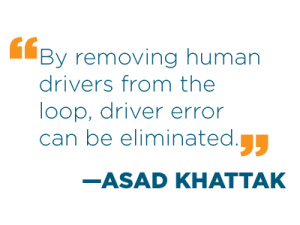 “By removing human drivers from the loop, driver error can be eliminated.” —Asad Khattak